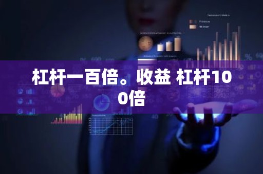 杠杆一百倍。收益 杠杆100倍