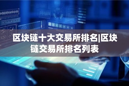区块链十大交易所排名|区块链交易所排名列表