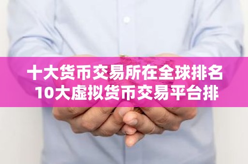 十大货币交易所在全球排名 10大虚拟货币交易平台排行
