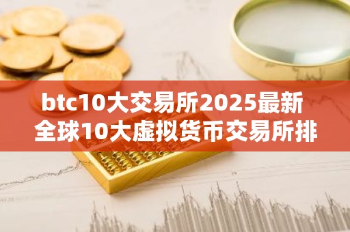 btc10大交易所2025最新 全球10大虚拟货币交易所排名