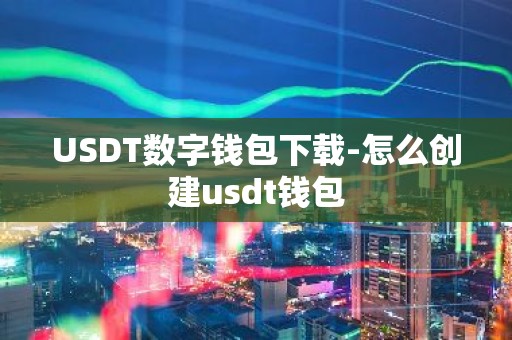 USDT数字钱包下载-怎么创建usdt钱包