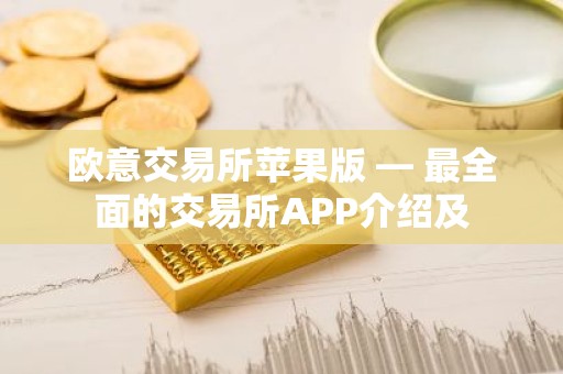 欧意交易所苹果版 — 最全面的交易所APP介绍及
