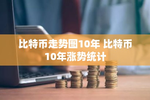 比特币走势图10年 比特币10年涨势统计