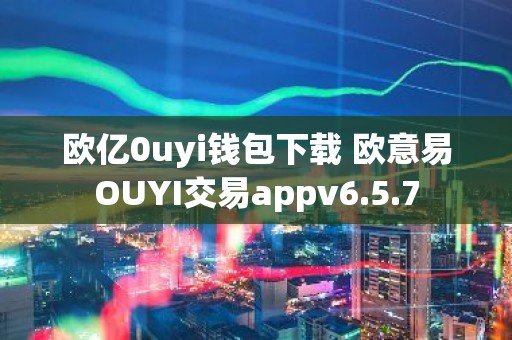 欧亿0uyi钱包下载 欧意易OUYI交易appv6.5.7