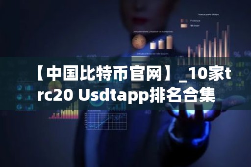 【中国比特币官网】_10家trc20 Usdtapp排名合集
