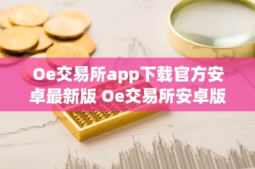 Oe交易所app下载官方安卓最新版 Oe交易所安卓版下载