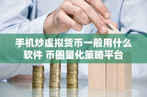手机炒虚拟货币一般用什么软件 币圈量化策略平台