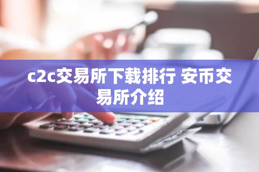 c2c交易所下载排行 安币交易所介绍