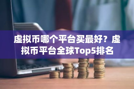 虚拟币哪个平台买最好？虚拟币平台全球Top5排名