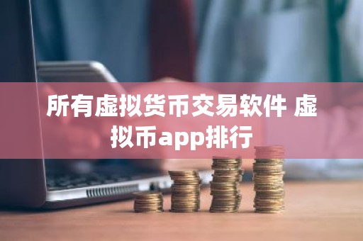 所有虚拟货币交易软件 虚拟币app排行