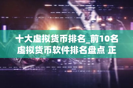 十大虚拟货币排名_前10名虚拟货币软件排名盘点 正规
