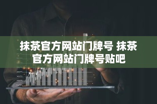 抹茶官方网站门牌号 抹茶官方网站门牌号贴吧