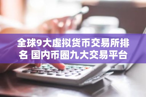 全球9大虚拟货币交易所排名 国内币圈九大交易平台APP