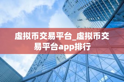 虚拟币交易平台_虚拟币交易平台app排行