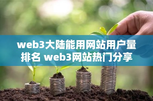 web3大陆能用网站用户量排名 web3网站热门分享