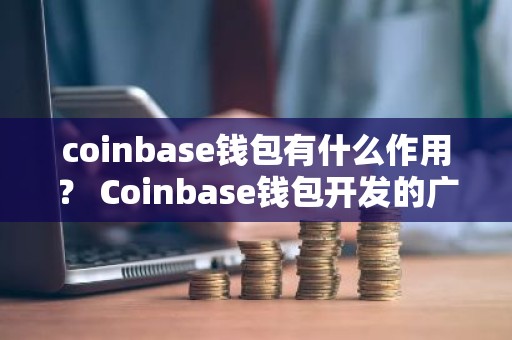 coinbase钱包有什么作用？ Coinbase钱包开发的广泛应用