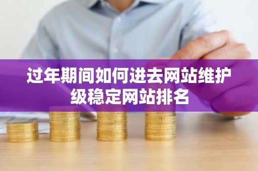 过年期间如何进去网站维护级稳定网站排名