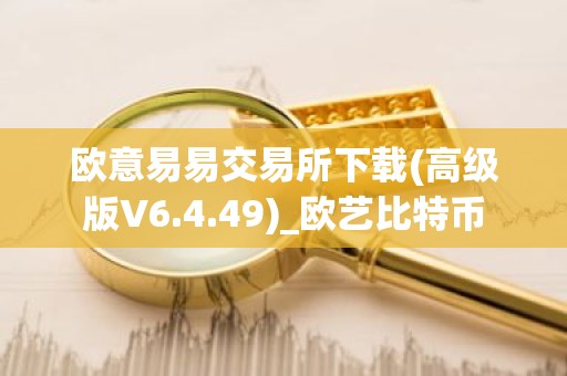 欧意易易交易所下载(高级版V6.4.49)_欧艺比特币