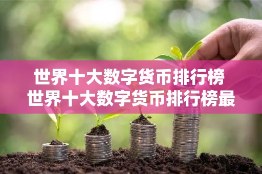 世界十大数字货币排行榜 世界十大数字货币排行榜最新