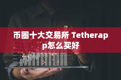 币圈十大交易所 Tetherapp怎么买好