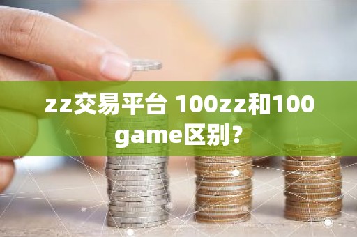 zz交易平台 100zz和100game区别？