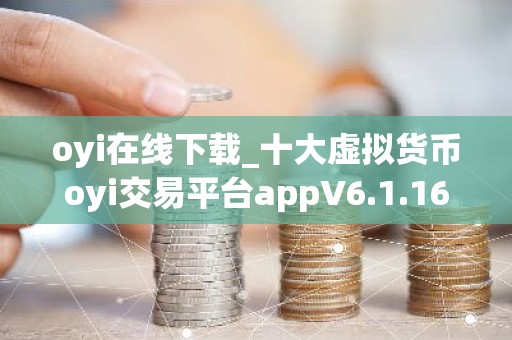 oyi在线下载_十大虚拟货币oyi交易平台appV6.1.16