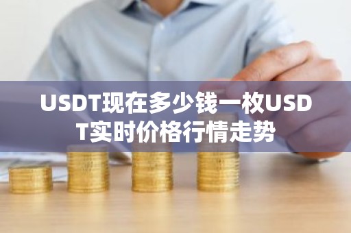 USDT现在多少钱一枚USDT实时价格行情走势