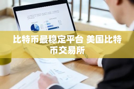 比特币最稳定平台 美国比特币交易所