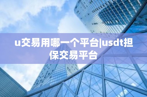 u交易用哪一个平台|usdt担保交易平台