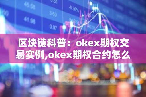 区块链科普：okex期权交易实例,okex期权合约怎么玩