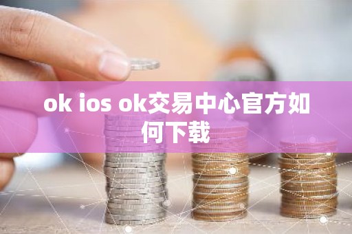 ok ios ok交易中心官方如何下载