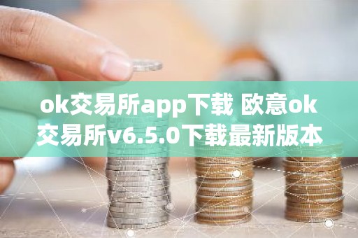ok交易所app下载 欧意ok交易所v6.5.0下载最新版本苹果