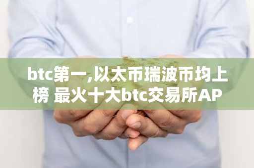 btc第一,以太币瑞波币均上榜 最火十大btc交易所APP