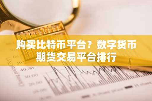购买比特币平台？数字货币期货交易平台排行
