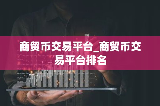 商贸币交易平台_商贸币交易平台排名