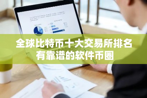 全球比特币十大交易所排名 有靠谱的软件币圈