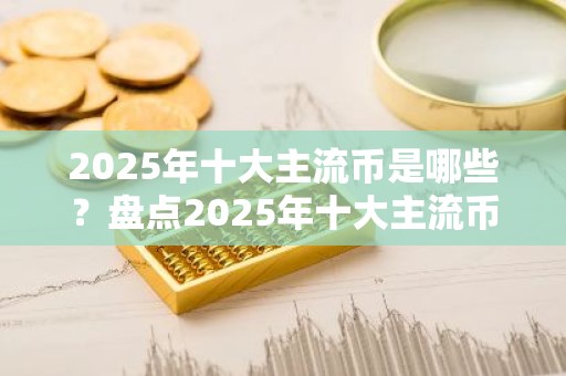 2025年十大主流币是哪些？盘点2025年十大主流币