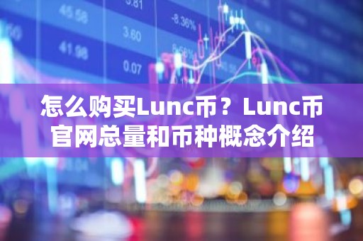 怎么购买Lunc币？Lunc币官网总量和币种概念介绍