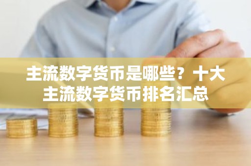 主流数字货币是哪些？十大主流数字货币排名汇总