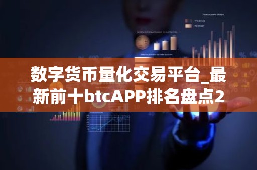 数字货币量化交易平台_最新前十btcAPP排名盘点2025