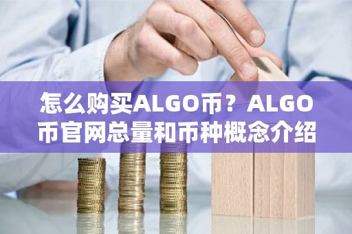 怎么购买ALGO币？ALGO币官网总量和币种概念介绍