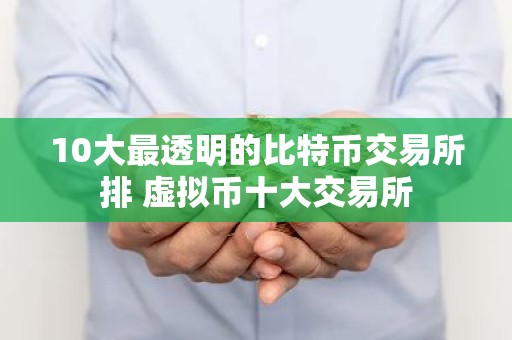 10大最透明的比特币交易所排 虚拟币十大交易所