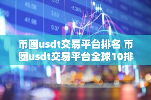 币圈usdt交易平台排名 币圈usdt交易平台全球10排名