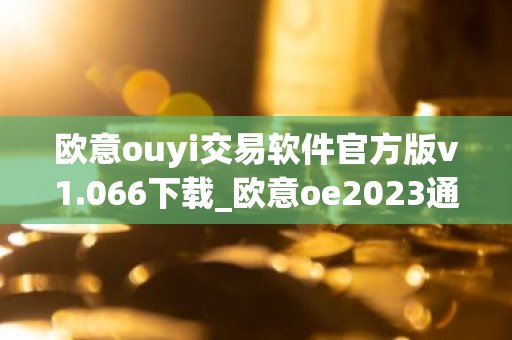 欧意ouyi交易软件官方版v1.066下载_欧意oe2023通用版下载