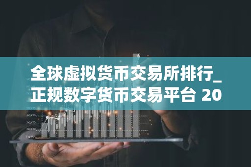 全球虚拟货币交易所排行_正规数字货币交易平台 2025