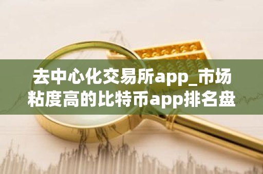 去中心化交易所app_市场粘度高的比特币app排名盘点