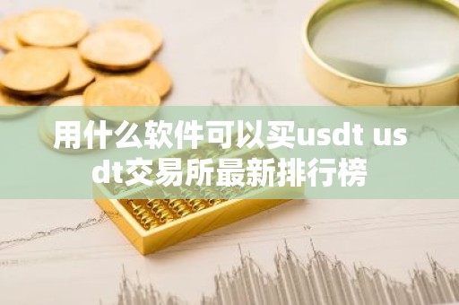 用什么软件可以买usdt usdt交易所最新排行榜