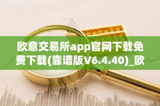 欧意交易所app官网下载免费下载(靠谱版V6.4.40)_欧艺usdt