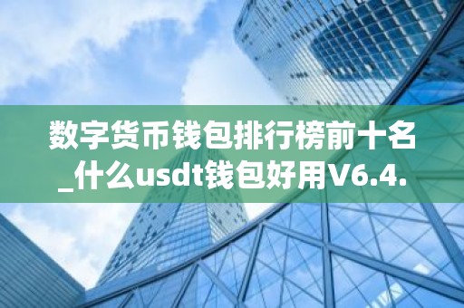 数字货币钱包排行榜前十名_什么usdt钱包好用V6.4.34