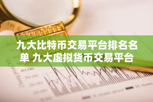 九大比特币交易平台排名名单 九大虚拟货币交易平台